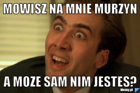 mowisz na mnie murzyn a moze sam nim jestes? - 15d1747772_mowisz_na_mnie_murzyn