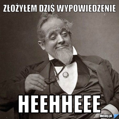 http://i1.memy.pl/obrazki/18791045696_zlozylem_dzis_wypowiedzenie.jpg