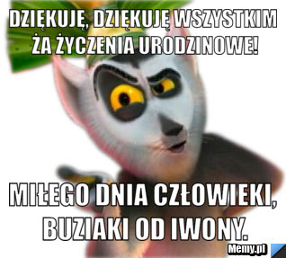 Dziękuję, dziękuję wszystkim ża życzenia urodzinowe! Miłego dnia