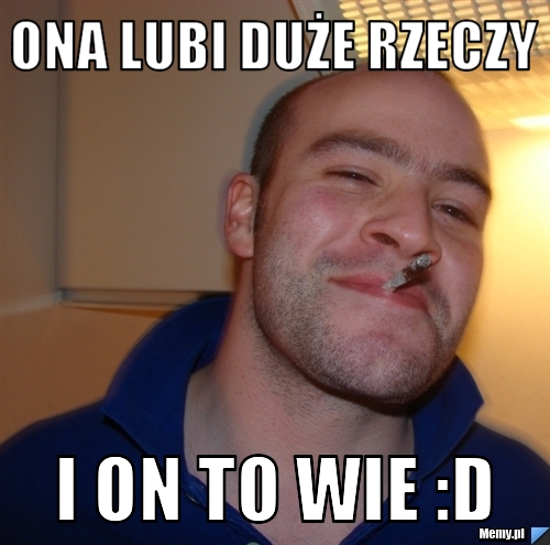 ONA Lubi Duże rzeczy i on to wie D Memy pl