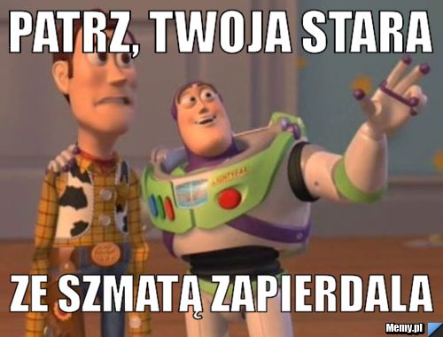 Patrz Twoja Stara Ze Szmat Zapierdala Memy Pl