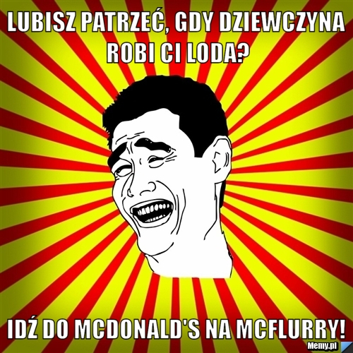 Lubisz Patrze Gdy Dziewczyna Robi Ci Loda Id Do Mcdonald S Na