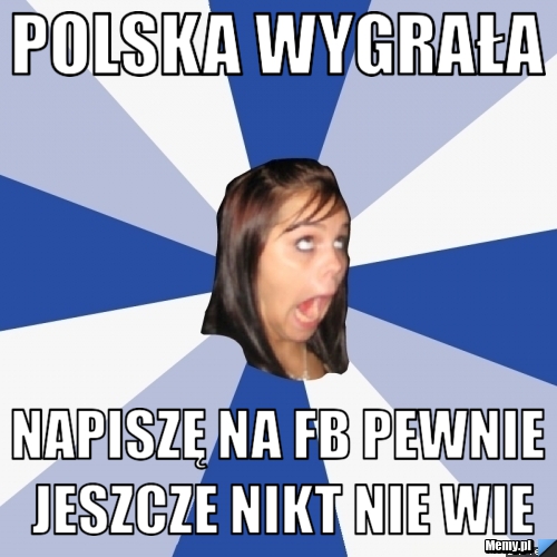 Polska wygrała napiszę na fb pewnie jeszcze nikt nie wie Memy pl