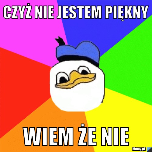 Czyż nie jestem Piękny wiem że nie Memy pl