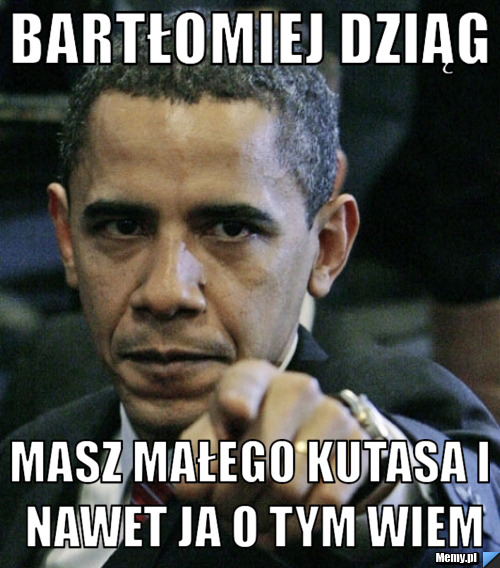 Bart Omiej Dzi G Masz Ma Ego Kutasa I Nawet Ja O Tym Wiem Memy Pl