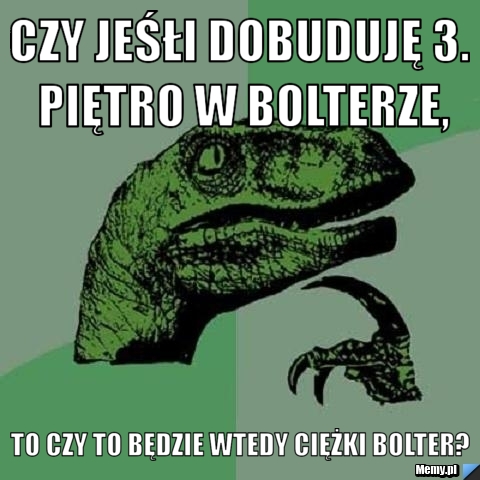 http://i1.memy.pl/obrazki/af86675916_czy_jesli_dobuduje_3_pietro_w_bolterze.jpg