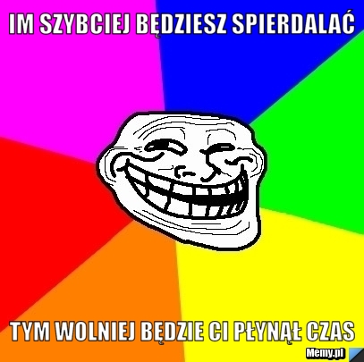 http://i1.memy.pl/obrazki/ce35277344_im_szybciej_bedziesz_spierdalac_.jpg