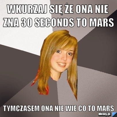 Wkurzaj się że ona nie zna seconds to Mars tymczasem ona nie wie co to Mars Memy pl