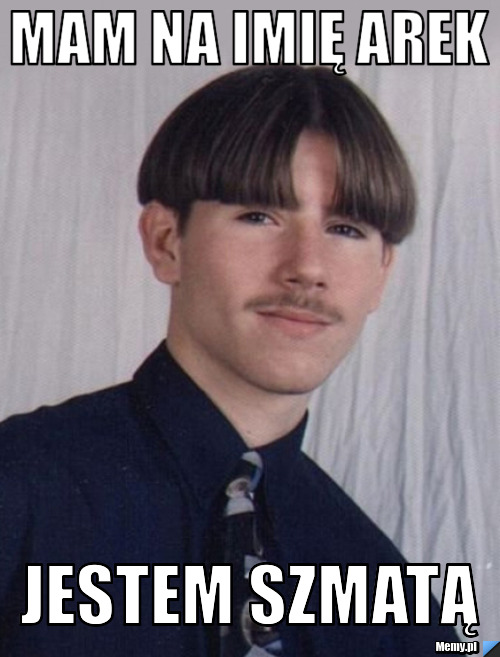 Wiem Ze Mam Na Imie Steven Mam na imię arek jestem szmatą - Memy.pl