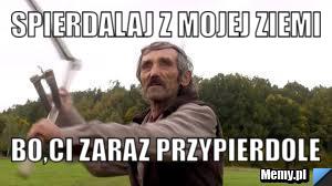 Spierdalaj Z Mojej Ziemi Bo Ci Zaraz Przypierdole Memy Pl