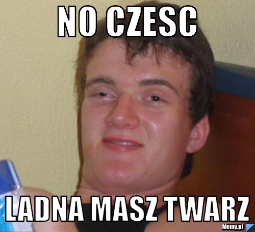 No Czesc Ladna Masz Twarz Memypl 