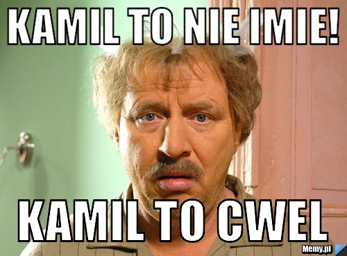 Kamil To Nie Imie Kamil To Cwel Memy Pl