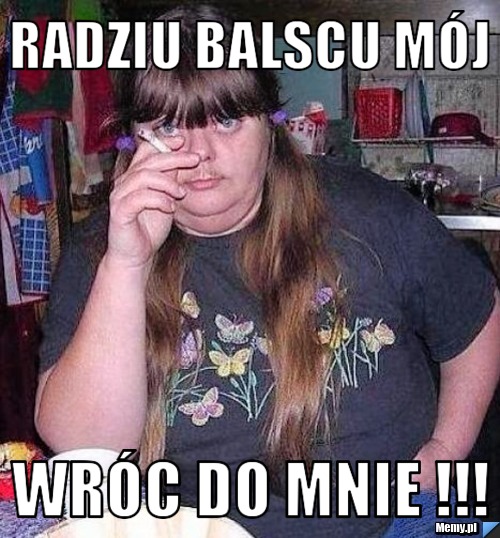 Radziu balscu mój wróc do mnie Memy pl