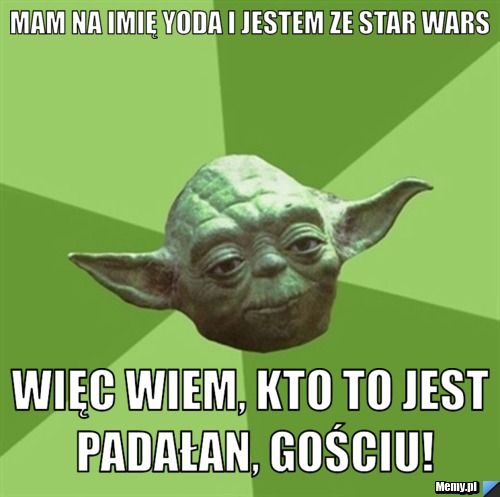 Mam na imię Yoda i jestem ze Star Wars więc wiem, kto to jest Padałan, gościu!