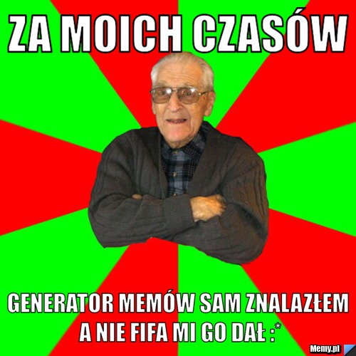 Za moich czasów  generator memów sam znalazłem a nie fifa mi go dał :*
