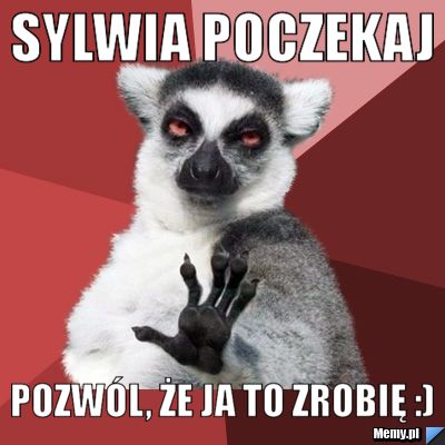 Sylwia poczekaj Pozw&oacute;l, że ja to zrobię :)