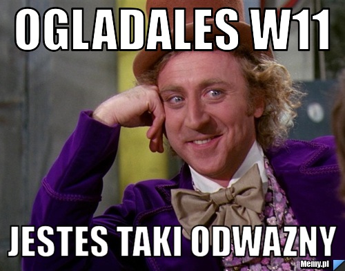 Ogladales w11 jestes taki odwazny