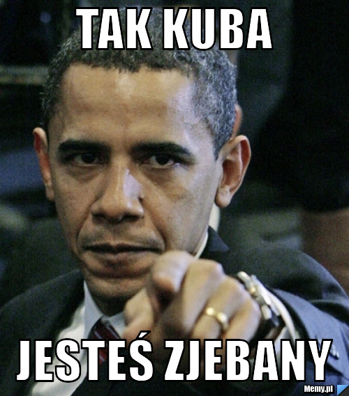 Tak kuba jesteś zjebany 