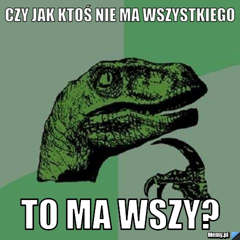 Czy jak ktoś nie ma wszystkiego to ma wszy?
