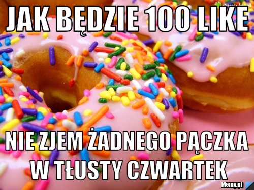 Jak będzie 100 like nie zjem żadnego pączka w tłusty czwartek