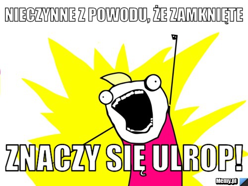 Nieczynne z powodu, że zamknięte znaczy się ulrop!