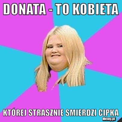 Donata - to kobieta  kt&oacute;rej strasznie smierdzi cipka