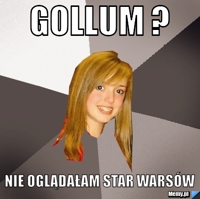 GOLLUM ? Nie oglądałam Star Warsów