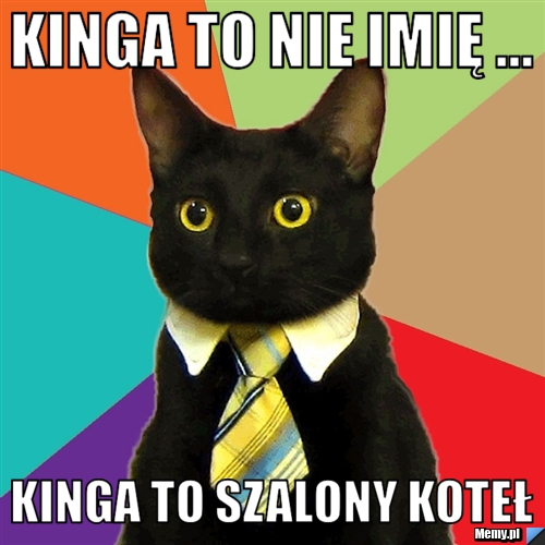 Kinga to nie imię ... Kinga to Szalony Koteł