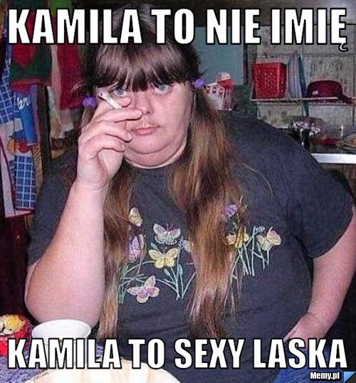 Kamila to nie imię Kamila to sexy laska