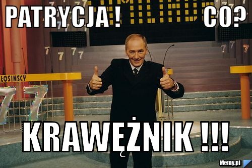 Patrycja !                 Co? KRAWĘŻNIK !!!