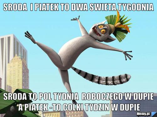 Sroda  i piatek to dwa swieta tygodnia sroda to pol tydnia  roboczego w dupie a piatek -to colki tydzin w dupie