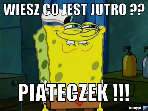 Wiesz co jest jutro ?? piąteczek !!!