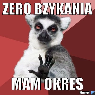 Zero bzykania mam okres