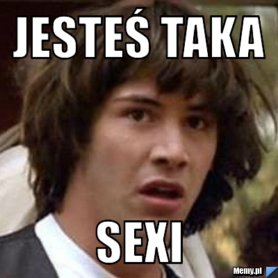 Jesteś taka sexi