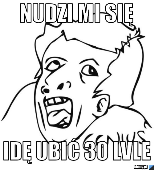 Nudzi mi się Idę ubić 30 lvle