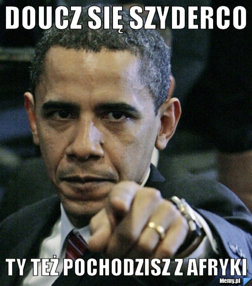 Doucz się szyderco ty też pochodzisz z afryki