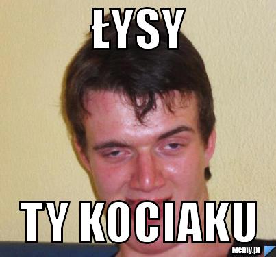 ŁYSY ty kociaku