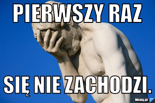 Pierwszy Raz Się Nie Zachodzi Memypl 9551