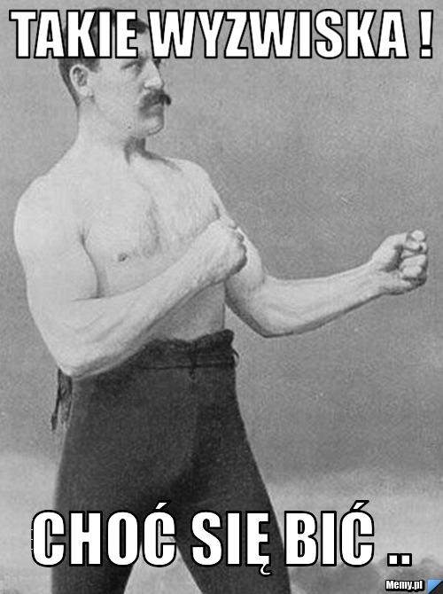 Takie wyzwiska ! choć się bić .. 