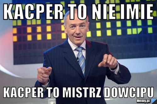 Kacper To nie imie  Kacper To mistrz Dowcipu
