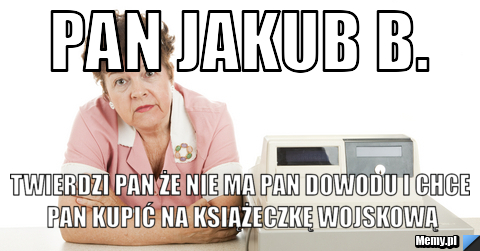 Pan Jakub B Twierdzi Pan Ze Nie Ma Pan Dowodu I Chce Pan Kupic Na Ksiazeczke Wojskowa Memy Pl