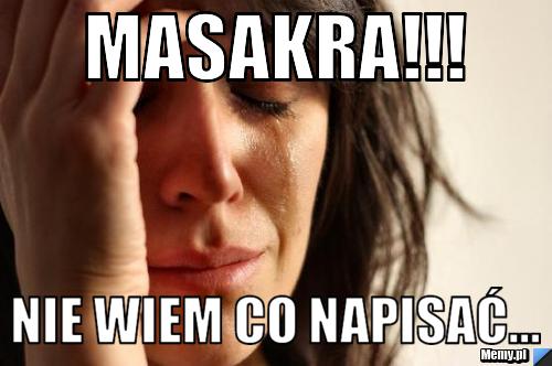 Masakra!!! nie wiem co napisać...