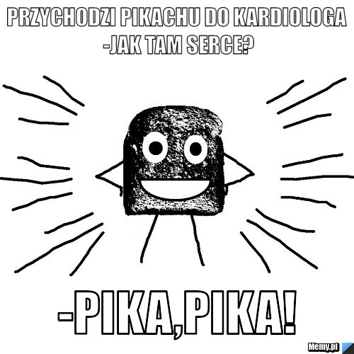 Przychodzi pikachu do kardiologa -jak tam serce? -pika,pika!