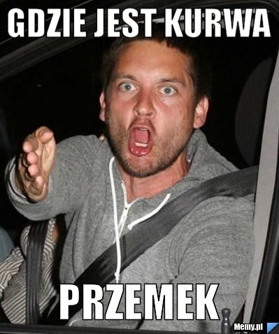 GDZIE JEST KURWA PRZEMEK