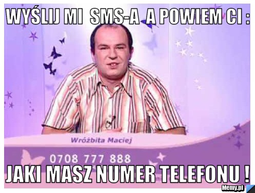 Wyślij mi  Sms-a  a powiem ci : Jaki masz numer telefonu ! 
