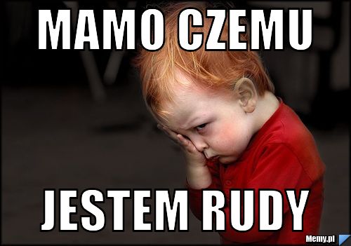 Mamo czemu  jestem rudy