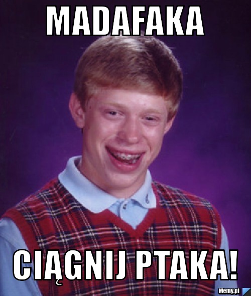 Madafaka Ciągnij ptaka!