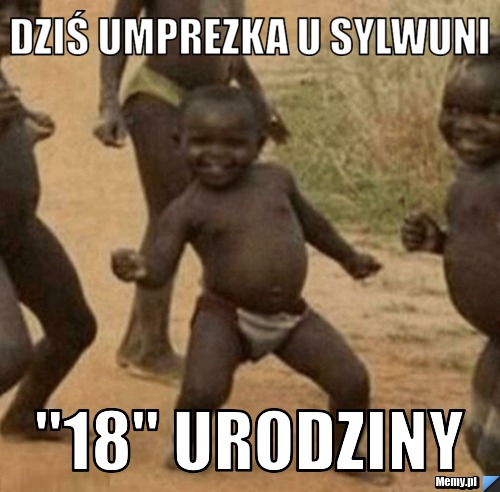 Dziś umprezka u sylwuni "18" urodziny