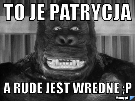 To je Patrycja A rude jest wredne ;p