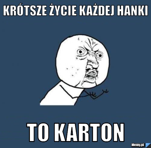 Krótsze życie każdej hanki  to karton
